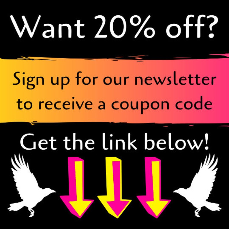 May include: A black and white graphic with the text "Want 20% off?" in white. Below the text is a yellow and pink gradient rectangle with the text "Sign up for our newsletter to receive a coupon code". Below the rectangle is the text "Get the link below!" in white. Three downward pointing arrows are below the text, with yellow outlines and pink interiors. Two white silhouettes of birds are on either side of the arrows.