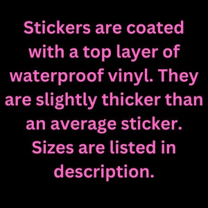 May include: Text on a black background in pink font that reads: "Stickers are coated with a top layer of waterproof vinyl. They are slightly thicker than an average sticker. Sizes are listed in description."