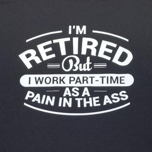 I'm retired but Part-time as a pain in the ASS