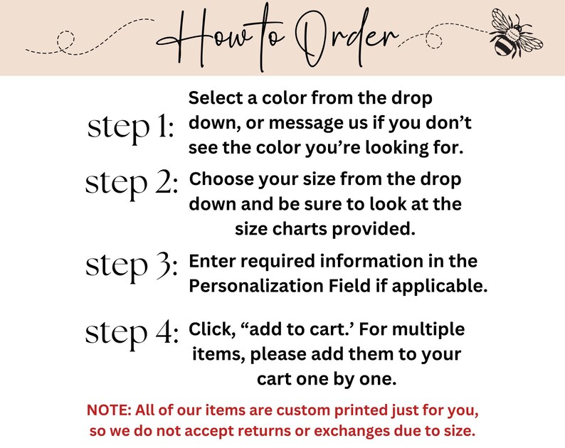 May include: How to Order: A step-by-step guide for selecting a color, size, and entering personalization information.  Click "add to cart" for multiple items. Note: All items are custom printed and returns or exchanges are not accepted due to size.