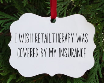 I Wish Retail Therapy Was Covered By My Insurance Ornament, Christmas Ornament, Funny Ornament, Retail Therapy, Funny Gift, Gift For Her