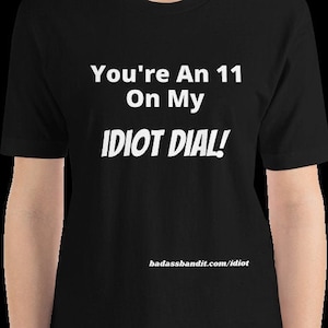 You&#39;re An 11 On My Idiot Dial! Just An Honest Opinion T-Shirt...