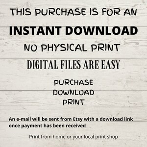 May include: Image on a white wooden background with black text: "THIS PURCHASE IS FOR AN INSTANT DOWNLOAD, NO PHYSICAL PRINT, DIGITAL FILES ARE EASY." Additional text: "PURCHASE, DOWNLOAD, PRINT."