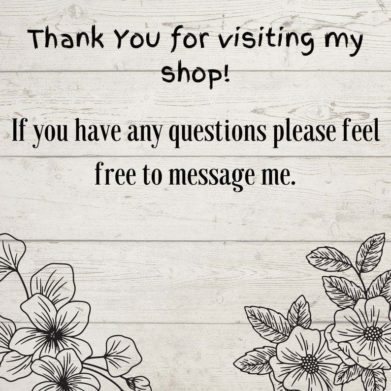 May include: White wooden background with black text that reads, "Thank You for visiting my shop! If you have any questions please feel free to message me." Floral line art borders the bottom corners.