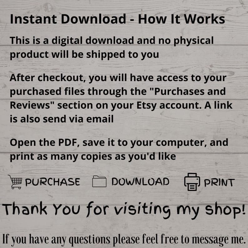 May include: Text explaining how to download a digital product. The text says "Instant Download - How It Works" and explains that the product is a digital download and no physical product will be shipped. It also explains how to access the purchased files after checkout and how to print the PDF. The text includes icons for purchase, download, and print.