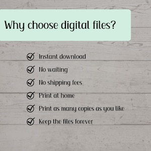 May include: A list of reasons why you should choose digital files. The list includes: Instant download, No waiting, No shipping fees, Print at home, Print as many copies as you like, Keep the files forever.