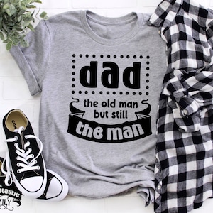 Funny Dad Shirt, Dad the Old Man But Still the Man, Men&#39;s Humor, Father&#39;s Day Gift, Cool Dad Life, Dad Jokes, Gift For Dad, Gift For Husband