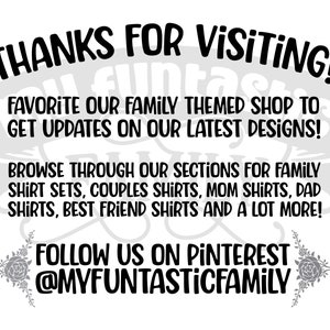 May include: Black and white text on a white background. The text reads "Thanks for visiting! Favorite our family themed shop to get updates on our latest designs! Browse through our sections for family shirt sets, couples shirts, mom shirts, dad shirts, best friend shirts and a lot more! Follow us on Pinterest @myfantasticfamily"