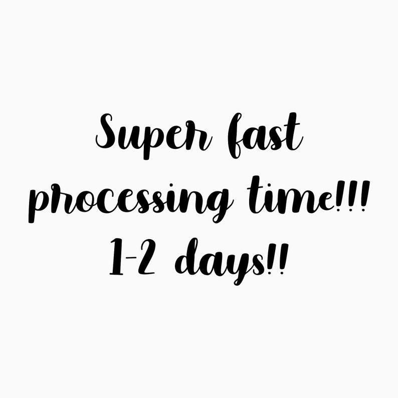 May include: White background with black cursive text that reads "Super fast processing time!!! 1-2 days!!"