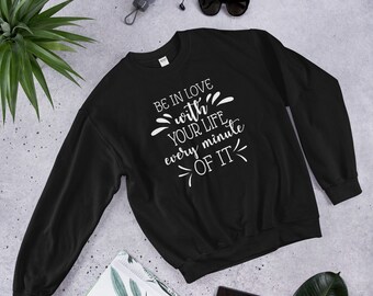 BE IN LOVE With Your Life Unisex Sweatshirt/Motivational Sweatshirt/Inspirational Sweatshirt/Positive Quotes Sweatshirt/Birthday Gift