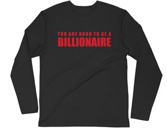 YOU ARE BORN To Be A Billionaire Long Sleeve Shirt/Motivational Shirt/Inspirational Shirt/Positive Quotes Shirt/Unisex Long Sleeve Shirt