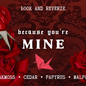 May include: A dark red graphic with roses, a paper crane, and text. The words "BOOK AND REVERIE" are at the top. The phrase "because you're MINE" is in the centre. The bottom lists "OAKMOSS &bull; CEDAR &bull; PAPYRUS &bull; MALFOY."