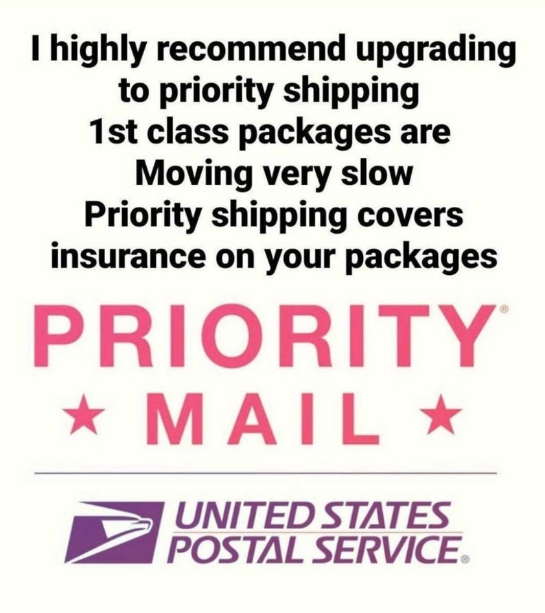 May include: A pink and white graphic with the text "PRIORITY MAIL" and the United States Postal Service logo. The text reads "I highly recommend upgrading to priority shipping. 1st class packages are moving very slow. Priority shipping covers insurance on your packages."