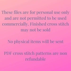 May include: Pink background with white text stating that these files are for personal use only and are not permitted to be used commercially. Finished cross stitch may not be sold. No physical items will be sent. PDF cross stitch patterns are non-refundable.