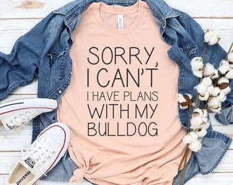 Bulldog T-Shirt, UNISEX. "Sorry, I Can't I have Plans With My Bulldog" on a Bella+Canvas 3001 T-shirt (100% Cotton).