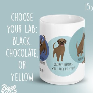May include: White ceramic mug with a brown Labrador Retriever illustration. The mug has text that reads "Choose your lab: Black, Chocolate, or Yellow" and "Observe humans while they do stuff". The mug is 15 oz.