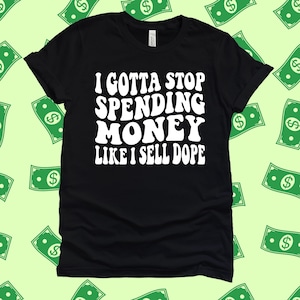 I Gotta Stop Spending Money T-Shirt: Funny Adult Humor, 100% Cotton