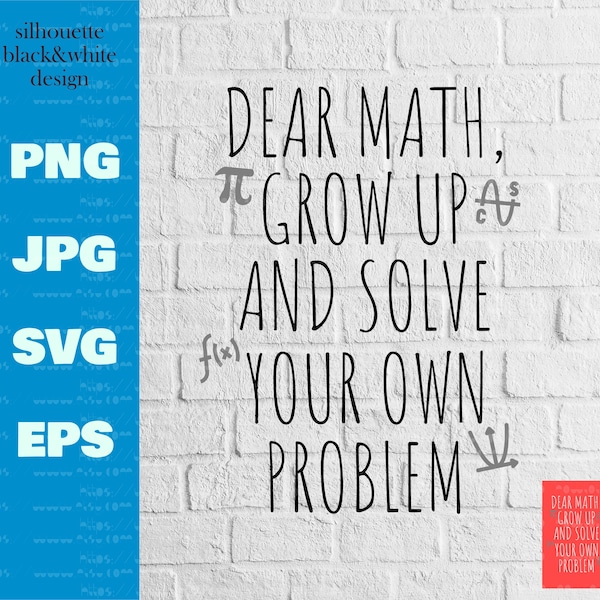 Dear Math Grow Up and Solve Your Own Problem Svg,Funny Math Design,Mathematics Mathematician File,Svg Png Jpg Eps,DGT Instant Download