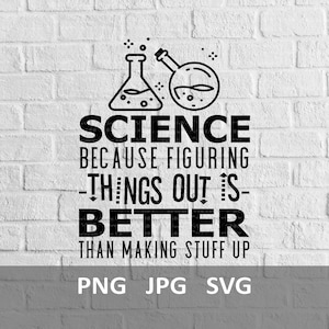 May include: Black and white graphic design with two beakers and the text "SCIENCE BECAUSE FIGURING THINGS OUT IS BETTER THAN MAKING STUFF UP".