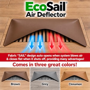 May include: EcoSail Air Deflector with a brown fabric sail design over a floor vent. The sail opens for airflow and closes flat. Text includes EcoSail Air Deflector, Fabric SAIL design auto opens when system blows air & closes flat when it shuts off, providing many advantages!, Comes in three great colors!, Brown, Grey, and Cinnamon.