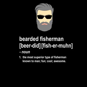 May include: A black and white illustration of a bearded man wearing sunglasses. The text below reads "bearded fisherman [beer-did] [fish-er-muhn] - noun 1. the most superior type of fisherman known to man; fun; cool; awesome."