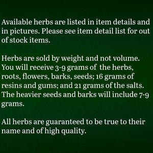 Puede incluir: Un gr&aacute;fico informativo verde oscuro con texto blanco que indica: Las hierbas disponibles se enumeran en los detalles y fotos. Las hierbas se venden por peso, no por volumen. Recibir&aacute; 3-9 gramos de hierbas, ra&iacute;ces, flores, cortezas, semillas; 16 gramos de resinas y gomas; y 21 gramos de sales. Las semillas y cortezas m&aacute;s pesadas incluir&aacute;n 7-9 gramos. Todas las hierbas est&aacute;n garantizadas como aut&eacute;nticas y de alta calidad.