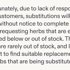 Puede incluir: Un letrero informativo blanco con texto negro que dice: Unfortunately, due to lack of response from customers, substitutions will be made without notice to complete any orders requesting herbs that are either not listed below or out of stock.