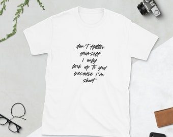 don't flatter yourself I only look up because I am short | Short-Sleeve Unisex T-Shirt