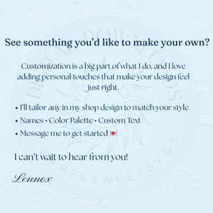 May include: A light blue graphic with text that reads "See something you'd like to make your own?" and "Customization is a big part of what I do..." Additional text includes "Names, Color Palette, Custom Text" and "Message me to get started". The name "Lennox" is at the bottom.
