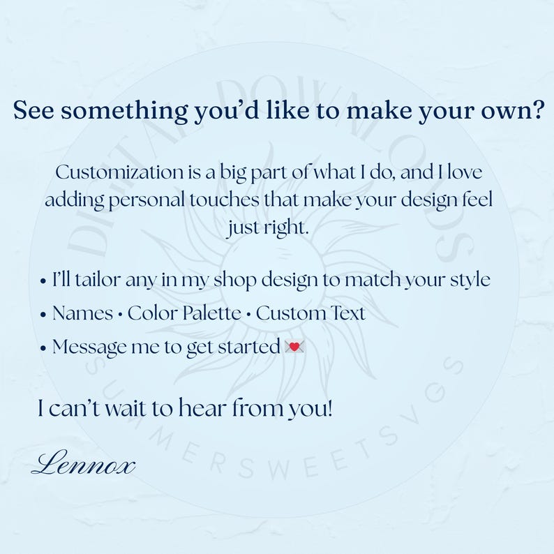 May include: A light blue graphic with text that reads "See something you'd like to make your own?" and "Customization is a big part of what I do..." The text also includes "Names, Color Palette, Custom Text" and "Message me to get started". The name "Lennox" is at the bottom.