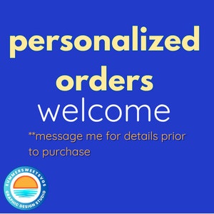 May include: A blue graphic with the words "personalized orders welcome" in yellow and white text. The text "message me for details prior to purchase" is also included. A logo is in the bottom left corner.