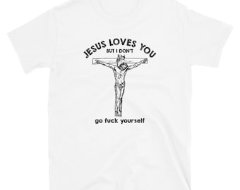 Jesus Love You But I Don't Go Fuck Yourself Unisex T-Shirt