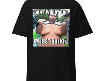 DONT WORRY BRO Im Just Bulking | Great Shirt and/or Gift for Gym Enthusiasts
