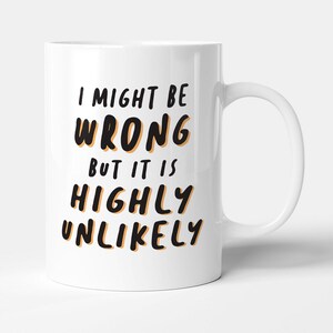 I Might Be Wrong But It's Highly Unlikely - Gift Funny Mug