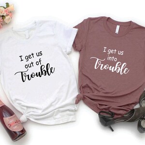 I get us into trouble and I get us out of trouble shirt, Best friends shirt -trouble maker shirts