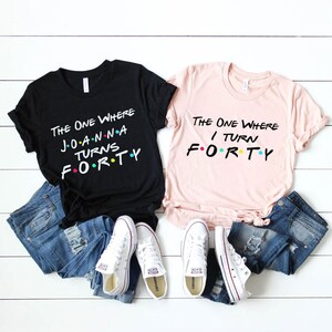 The one where I turn forty friends shirt- custom turns forty party shirt- 40th birthday gift for her