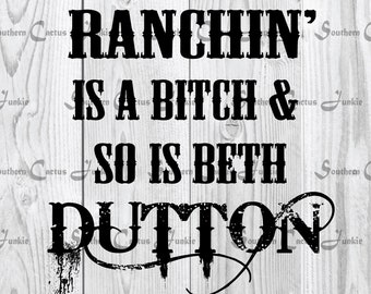 Ranchin's is a bitch and so is Beth Dutton svg, png, pdf, jpg digital file download