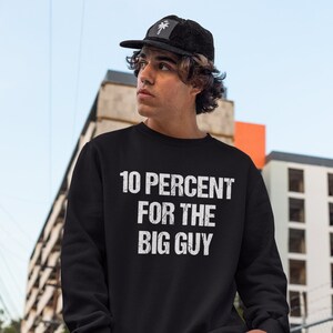 10% Percent For The Big Guy Shirt HoodieCrewneck Sweatshirt