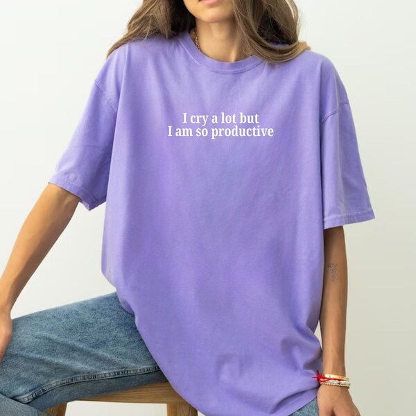 I Cry A Lot But I Am So Productive Shirt, Trendy Shirt, Aesthetic Shirt, Unisex Shirt, Comfort Colors Shirt