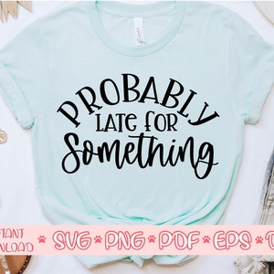 Probably Late for Something svg,Women&#39;s shirt svg,Sarcastic qoute svg,Funny saying svg,Shirt cut file,Svg file for cricut