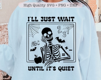 May include: White sweatshirt featuring a black skeleton graphic with the text "I'LL JUST WAIT UNTIL IT'S QUIET." The design includes a spiderweb, numbers, bats, an apple, and math symbols. The words "High Quality SVG + PNG + DXF" are at the top.