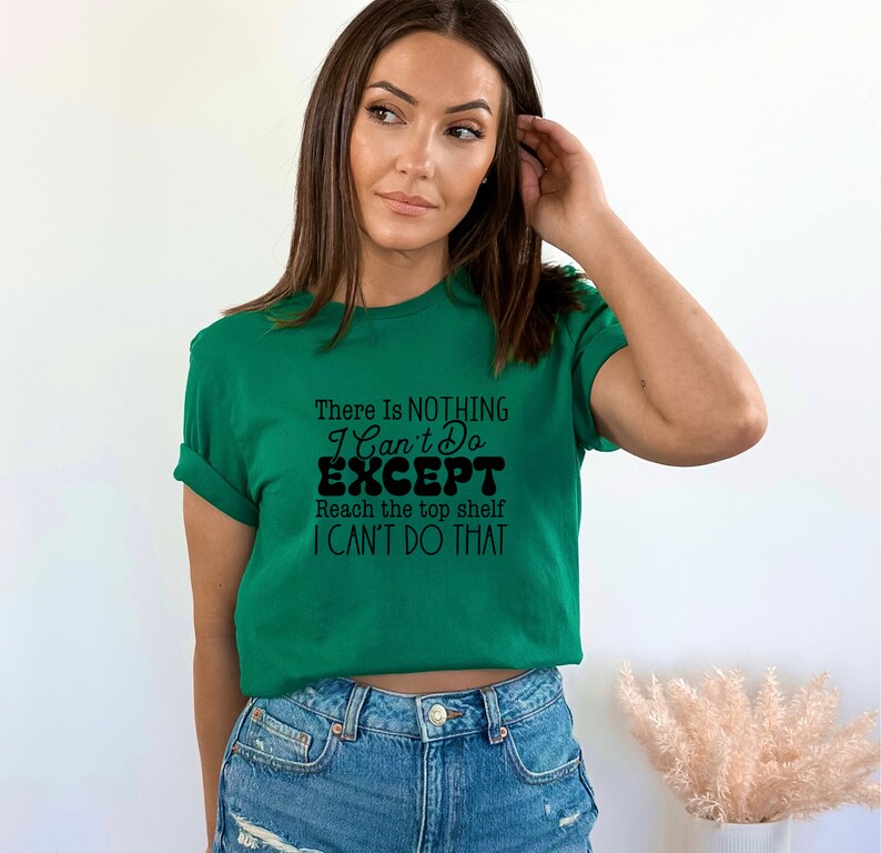May include: Green t-shirt with a black graphic that reads "There is NOTHING I Can't Do EXCEPT Reach the top shelf I CAN'T DO THAT".
