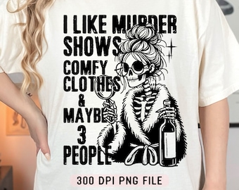 May include: Black and white graphic design of a skeleton wearing a fur coat, sunglasses, and holding a glass of wine and a bottle of wine. The text reads "I like murder shows, comfy clothes & maybe 3 people". 300 DPI PNG file.