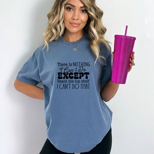 May include: A blue t-shirt with the text "There Is NOTHING I Can't Do EXCEPT Reach the top shelf I CAN'T DO THAT" printed in black.