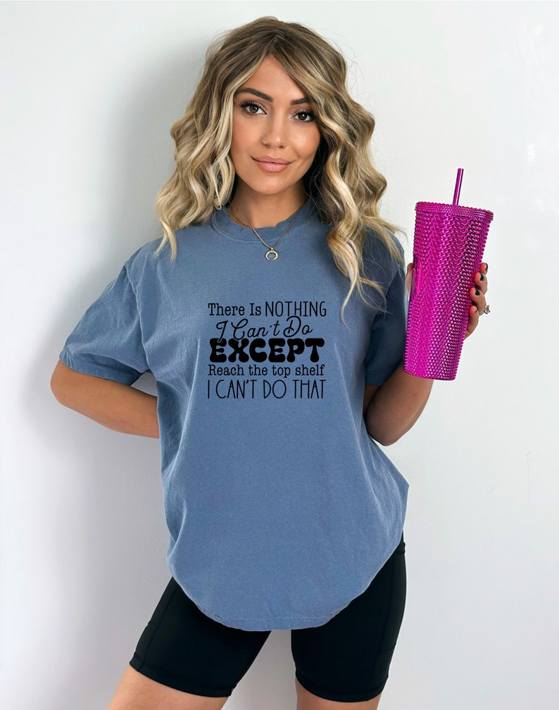 May include: A blue t-shirt with the text "There Is NOTHING I Can't Do EXCEPT Reach the top shelf I CAN'T DO THAT" printed in black.