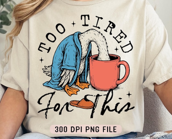 Too Tired for This PNG, Funny Goose Coffee Design png, Snarky Morning Humor Sassy Goose png, Trendy Retro Caffeine Lover Sublimation