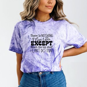 May include: A purple tie-dye t-shirt with the text "There Is NOTHING I Can't Do EXCEPT Reach the top shelf I CAN'T DO THAT" in black.
