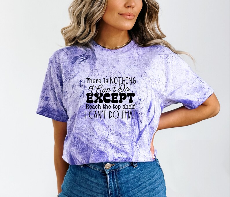 May include: A purple tie-dye t-shirt with the text "There Is NOTHING I Can't Do EXCEPT Reach the top shelf I CAN'T DO THAT" in black.