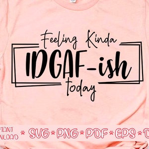 Feeling kinda IDGAF-ish today svg,Idgaf ish svg,Idgaf ish cut file,IDGAF ish svg files for cricut,IDGAF ish shirt svg
