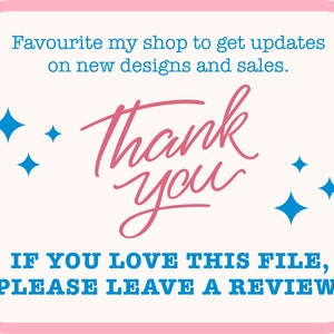 May include: A pink and white graphic with the words "Thank You" in pink script. The text "Favourite my shop to get updates on new designs and sales" and "IF YOU LOVE THIS FILE, PLEASE LEAVE A REVIEW" are also included.